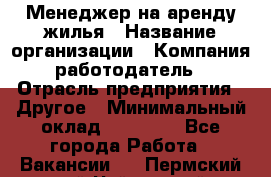 Менеджер на аренду жилья › Название организации ­ Компания-работодатель › Отрасль предприятия ­ Другое › Минимальный оклад ­ 24 000 - Все города Работа » Вакансии   . Пермский край,Чайковский г.